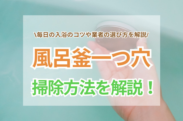 風呂釜一つ穴の掃除方法を解説！自分でできる方法や業者選びのコツとは