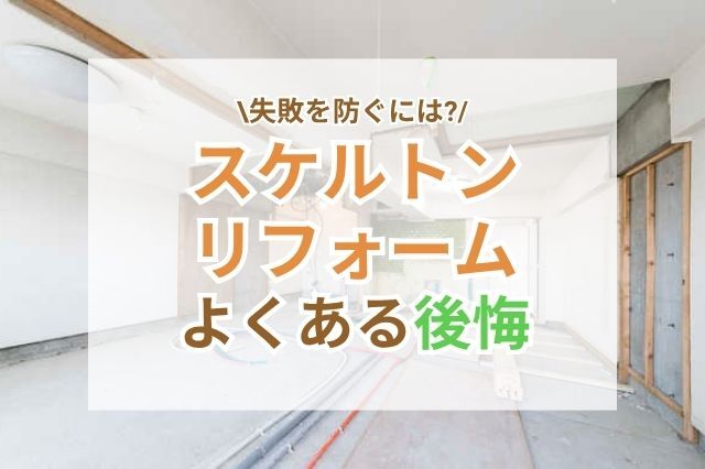 スケルトンリフォームで後悔したこと5つ！失敗を防ぐコツ