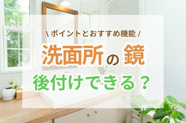 洗面所に鏡を後付けする前に知っておきたいポイントとおすすめの機能