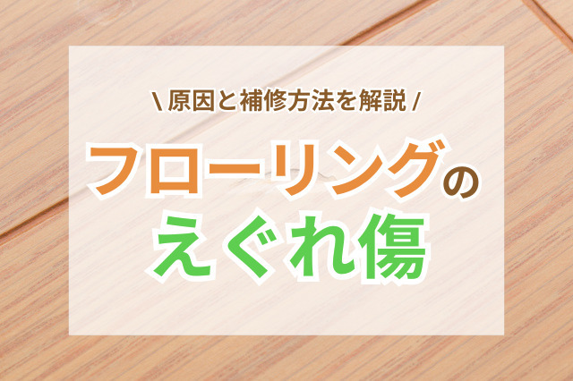 フローリングのえぐれ傷を補修したい！原因・確認事項・今後の注意点は？