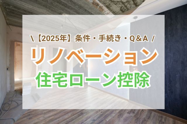 リノベーションの住宅ローン控除を解説｜2025年版の条件・手続き・Q＆A