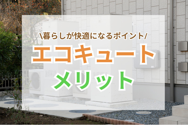 エコキュートのメリットとは?暮らしが快適になるポイントを解説