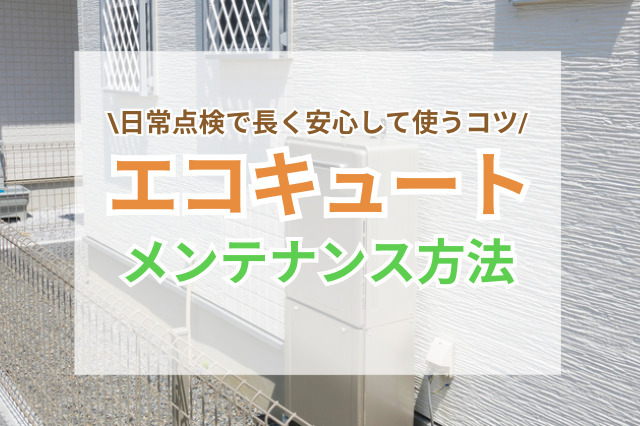エコキュートのメンテナンス方法まとめ｜日常点検で長く安心して使うコツ
