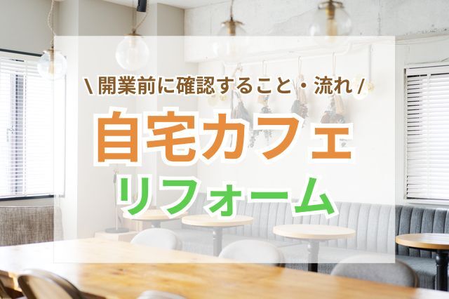 自宅をカフェにリフォーム!開業前に確認することや流れを解説