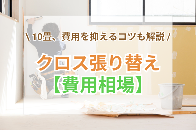 10畳のクロス張り替え相場は4.5万円～｜費用を抑える3つの方法