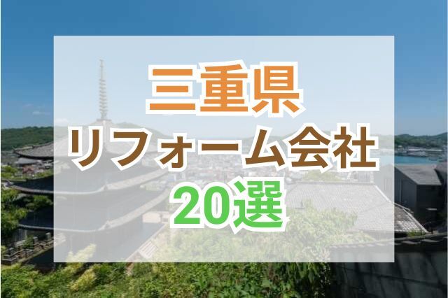 三重県のおすすめリフォーム会社ランキング20選!口コミ・価格・対応・実績で徹底比較