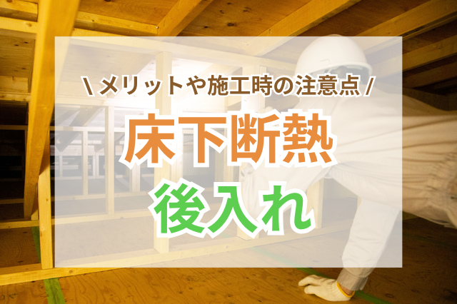 床下断熱材の後入れで快適に！メリットや施工時の注意点は？