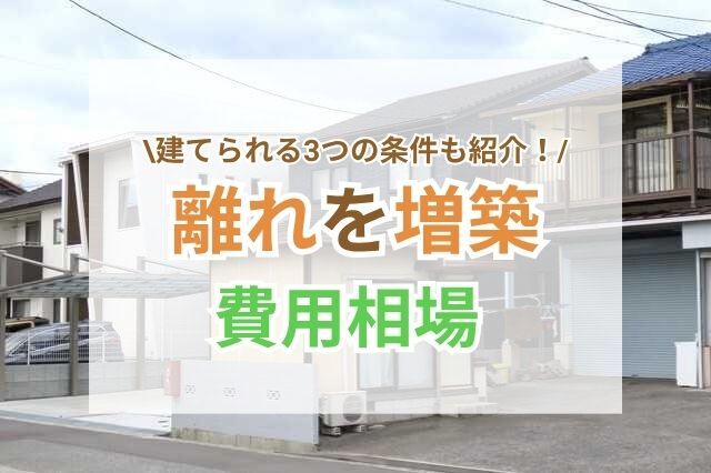 離れを増築する時の費用や事例をご紹介｜知らないと損する知識も解説