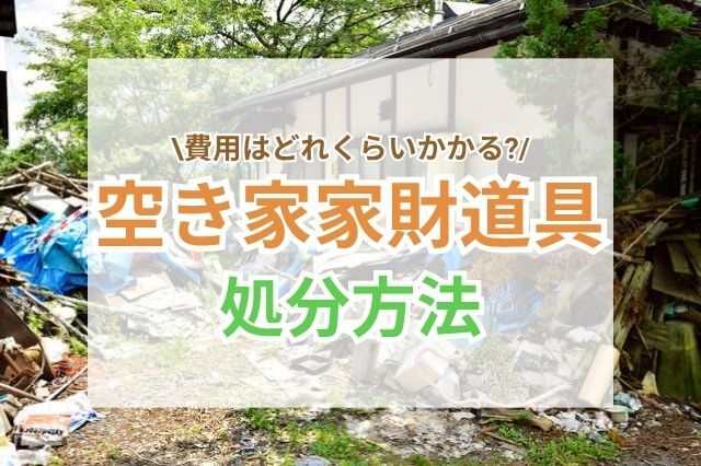 空き家の家財道具処分は計画的に