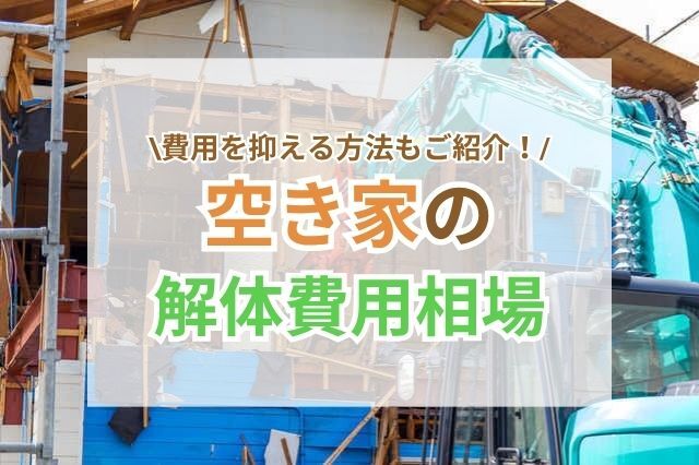 空き家の解体費用はいくら？内訳・相場・安く抑えるコツを徹底解説