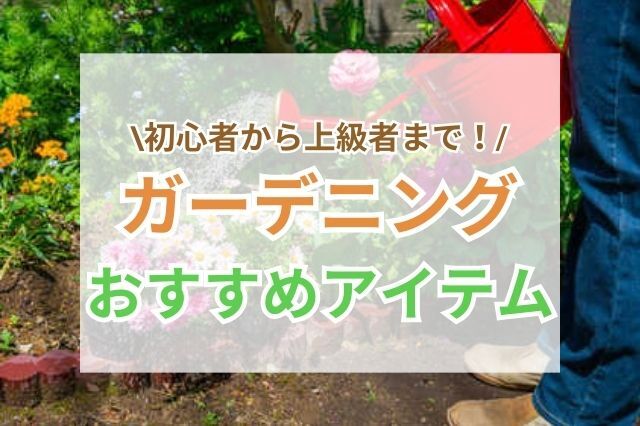 初心者から上級者まで！ガーデニングをもっと楽しむための6つのアイテム